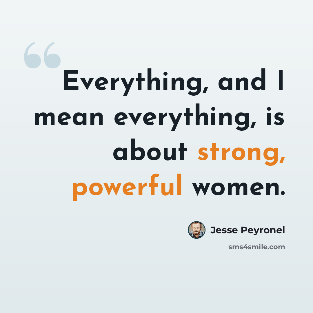 “Everything, and I mean everything, is about strong, powerful women.” quote by Jesse Peyronel