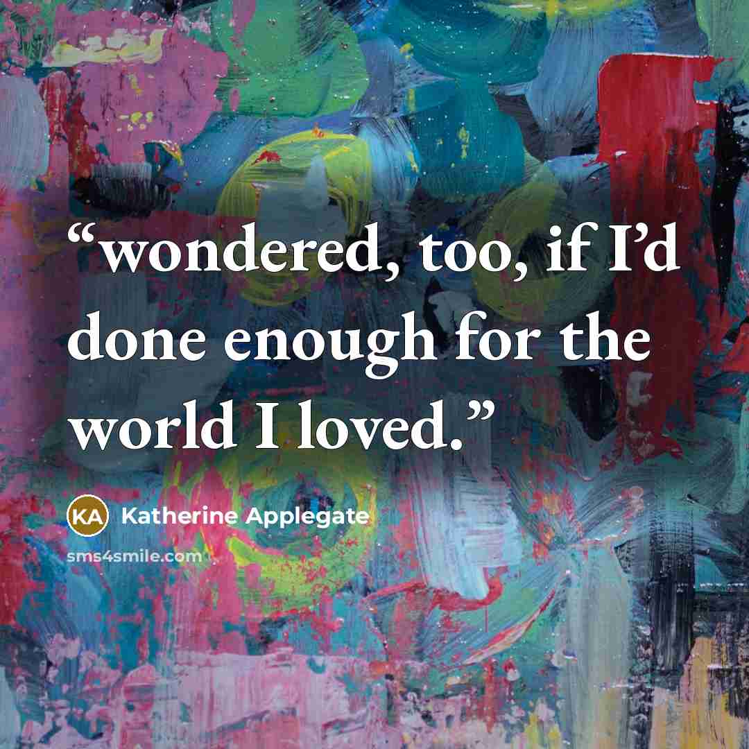 “wondered, too, if I’d done enough for the world I loved.” quote by Katherine Applegate