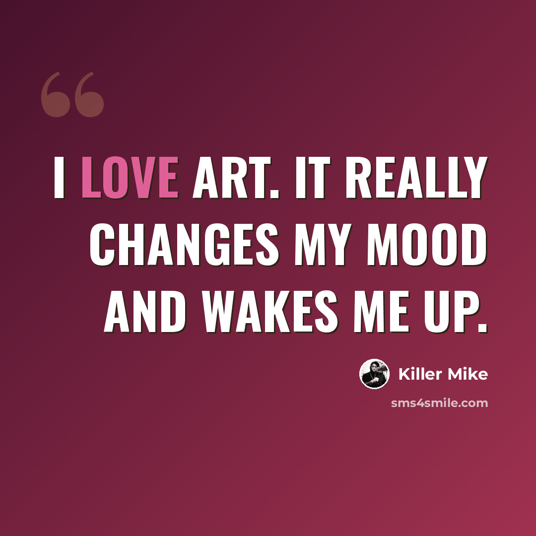 “I love art. It really changes my mood and wakes me up.” quote by Killer Mike