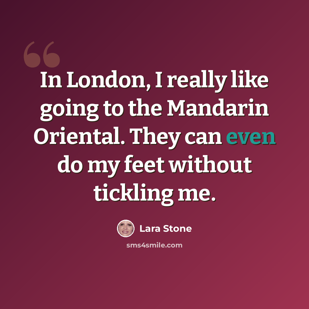 “In London, I really like going to the Mandarin Oriental. They can even do my feet without tickling me.” quote by Lara Stone