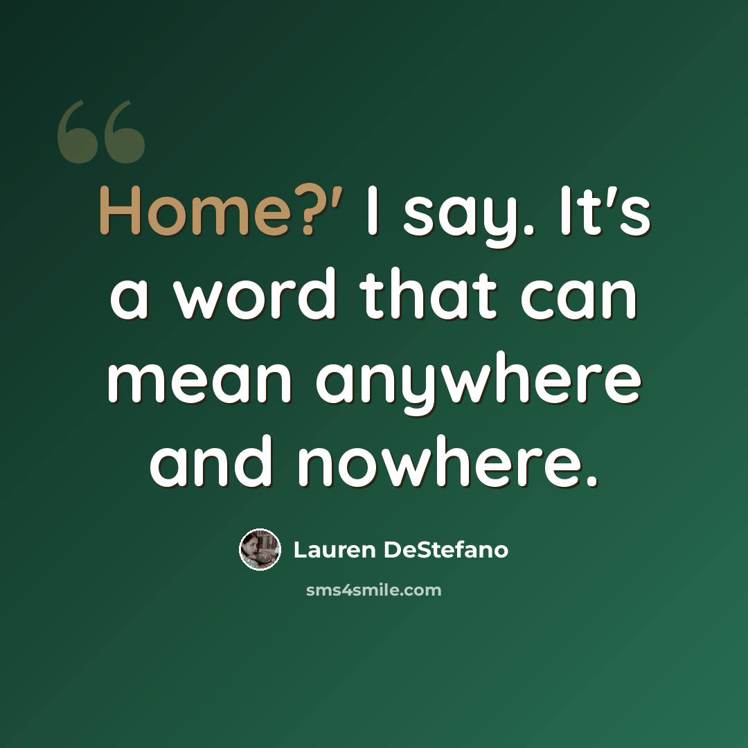 “Home?' I say. It's a word that can mean anywhere and nowhere.” quote by Lauren DeStefano