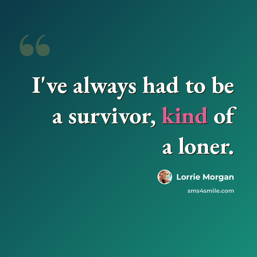 “I've always had to be a survivor, kind of a loner.” quote by Lorrie Morgan