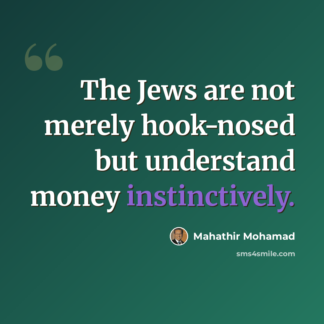 “The Jews are not merely hook-nosed but understand money instinctively.” quote by Mahathir Mohamad