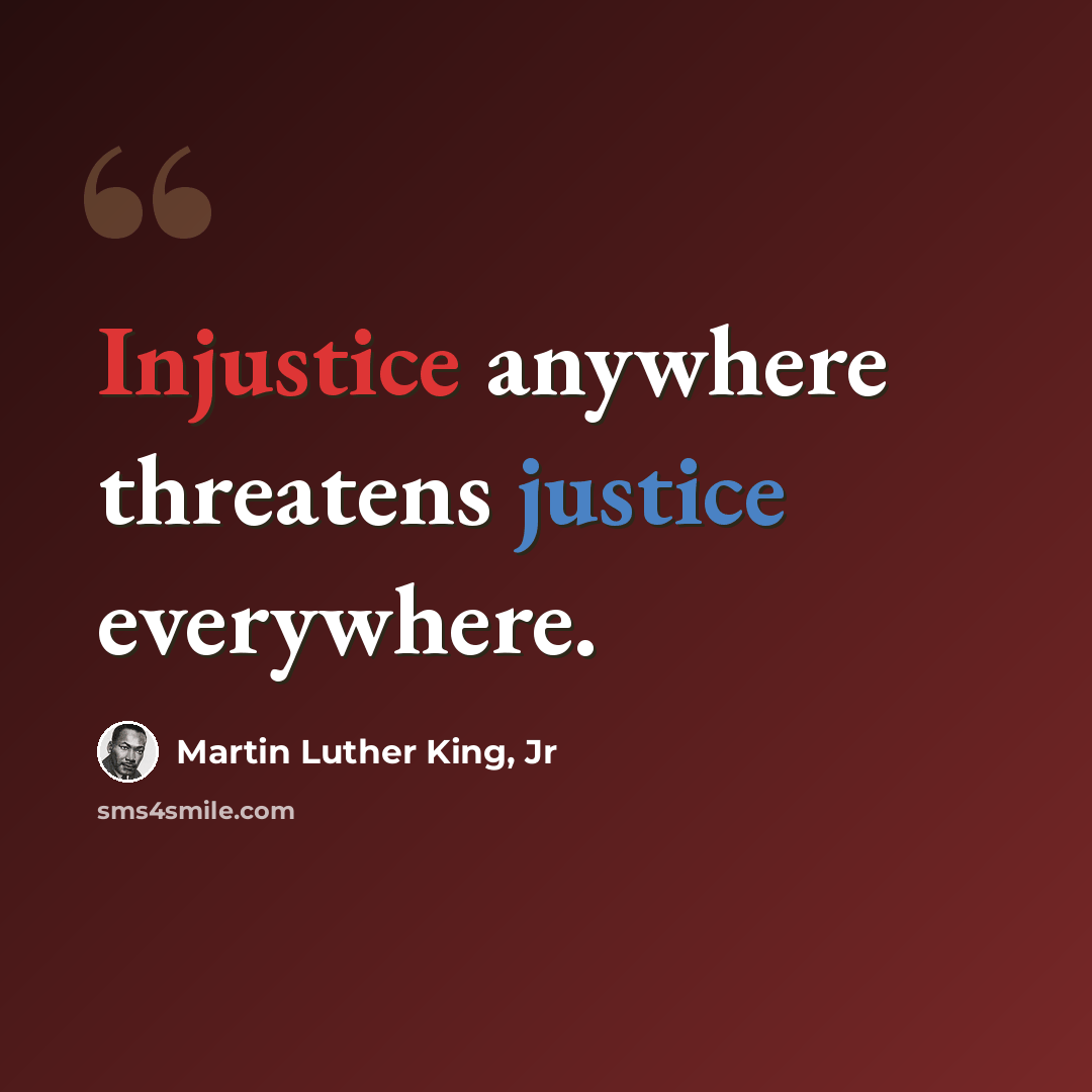 “Injustice anywhere threatens justice everywhere.” quote by Martin Luther King, Jr