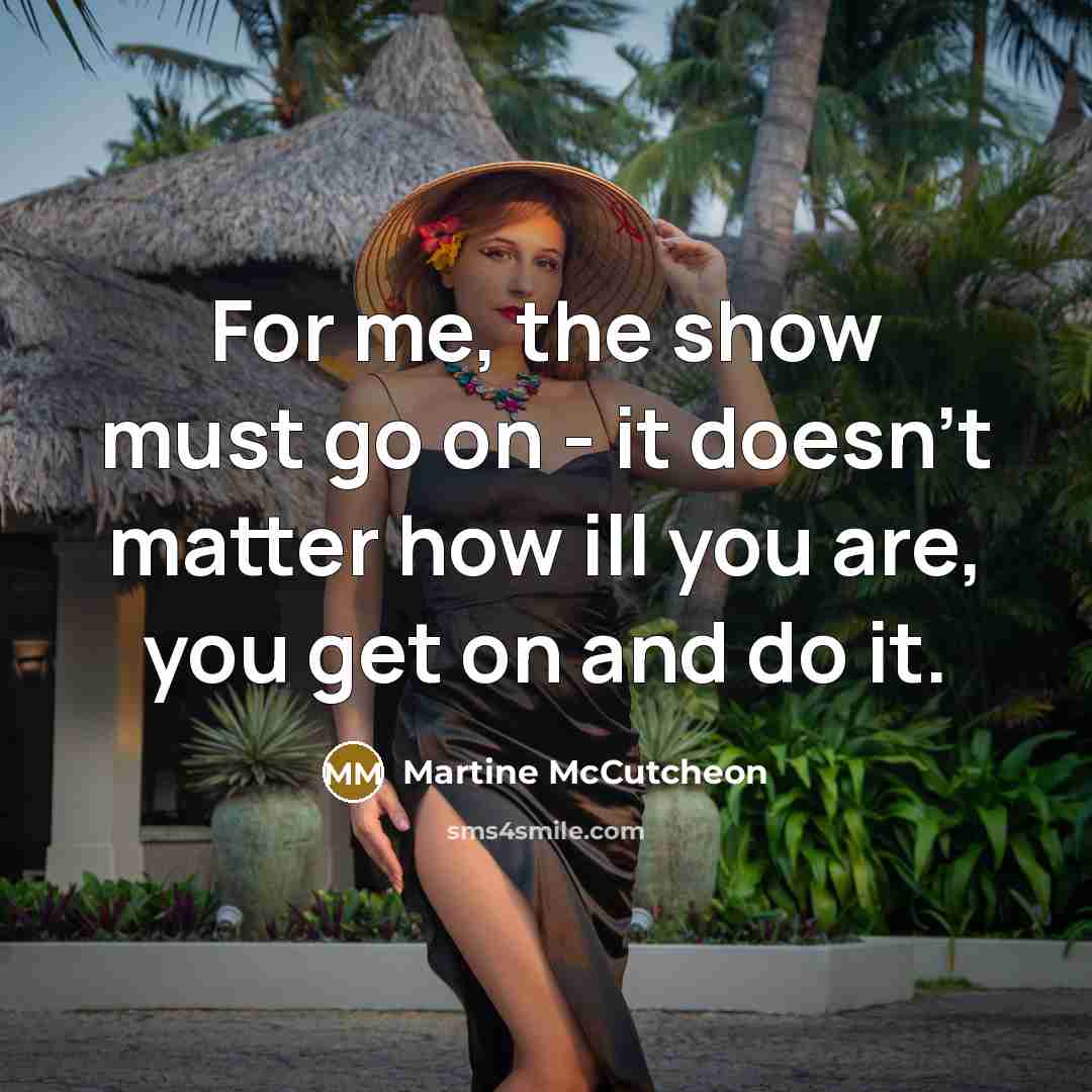 “For me, the show must go on - it doesn't matter how ill you are, you get on and do it.” quote by Martine McCutcheon