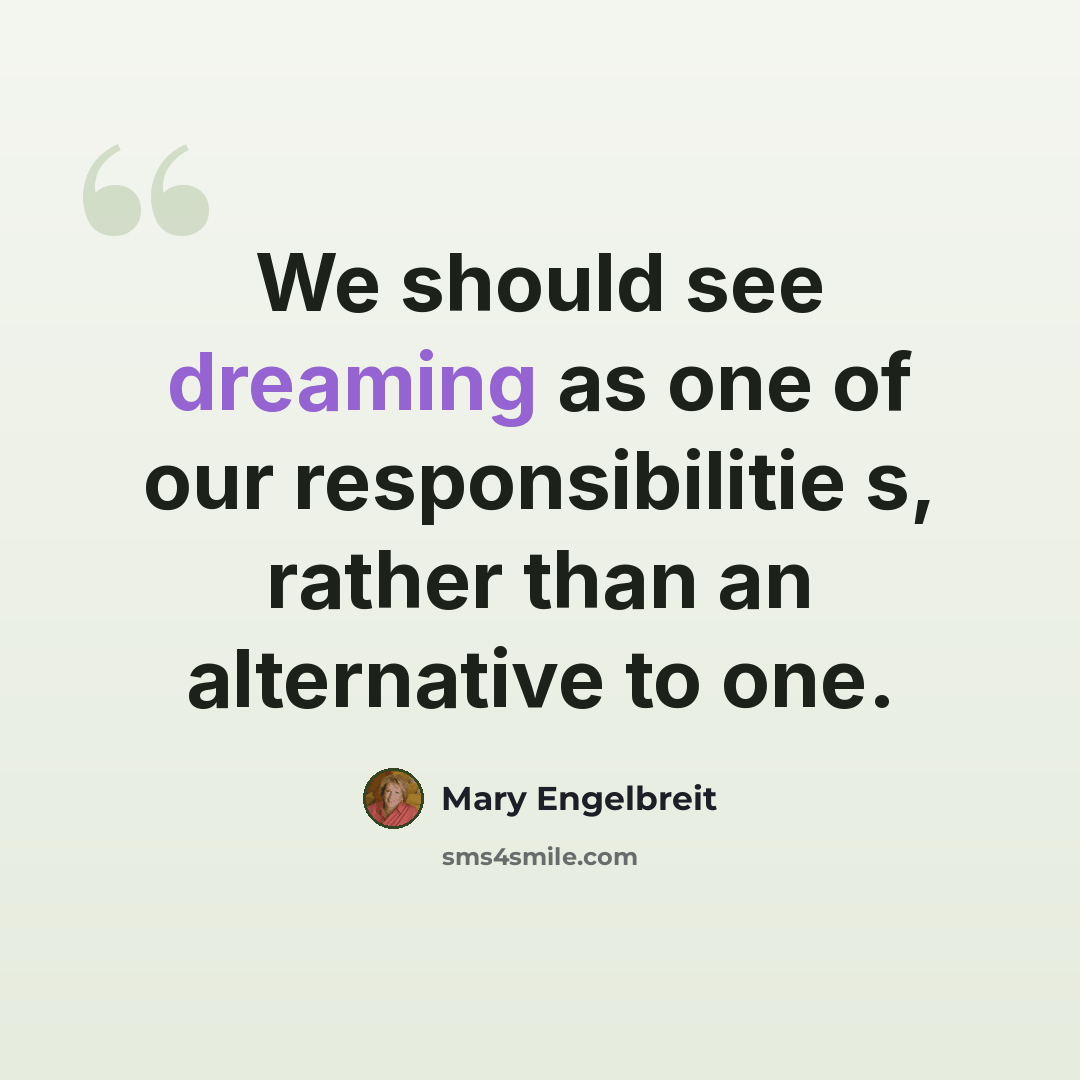 “We should see dreaming as one of our responsibilitie s, rather than an alternative to one.” quote by Mary Engelbreit
