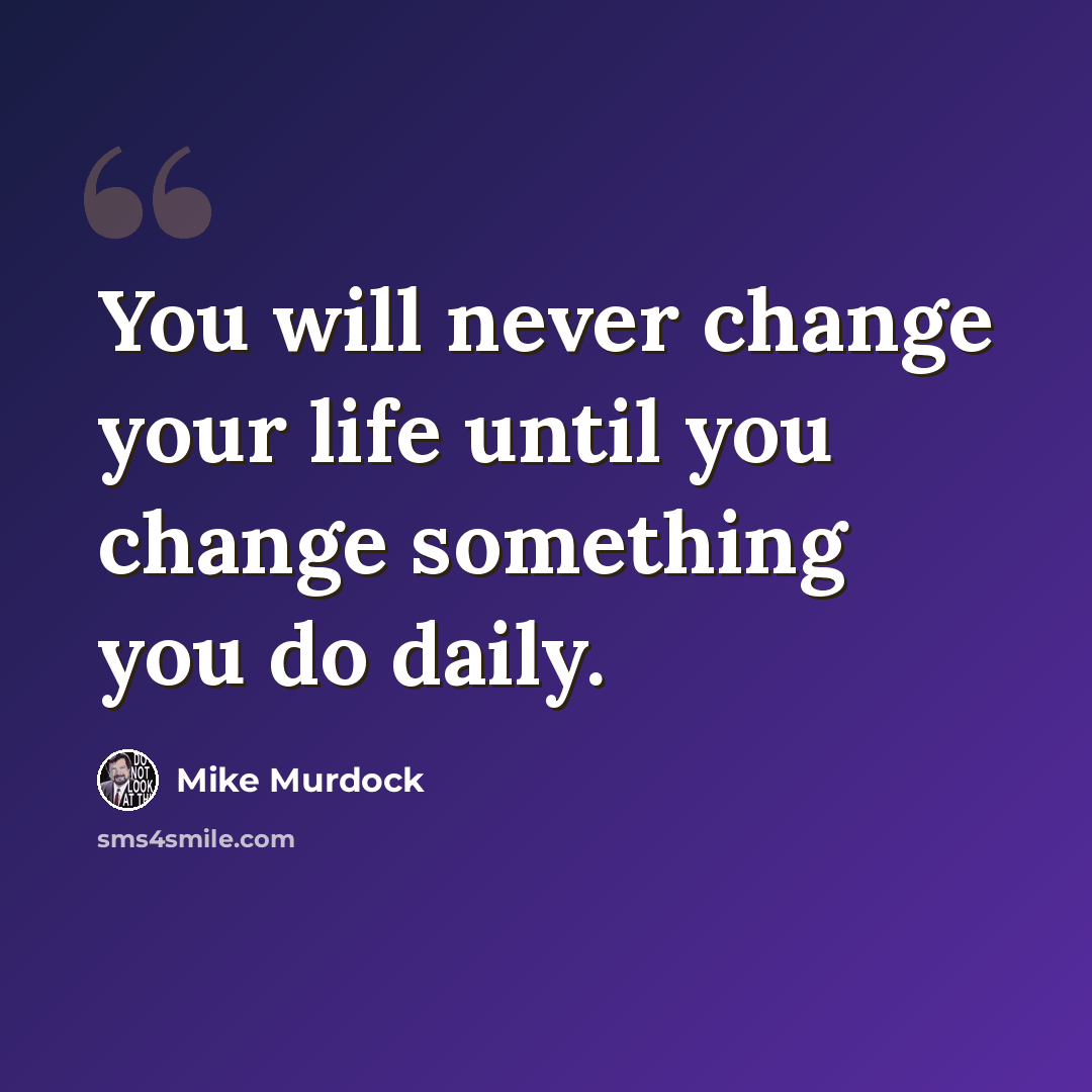 “You will never change your life until you change something you do daily.” quote by Mike Murdock