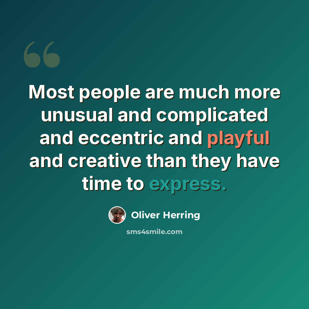 “Most people are much more unusual and complicated and eccentric and playful and creative than they have time to express.” quote by Oliver Herring