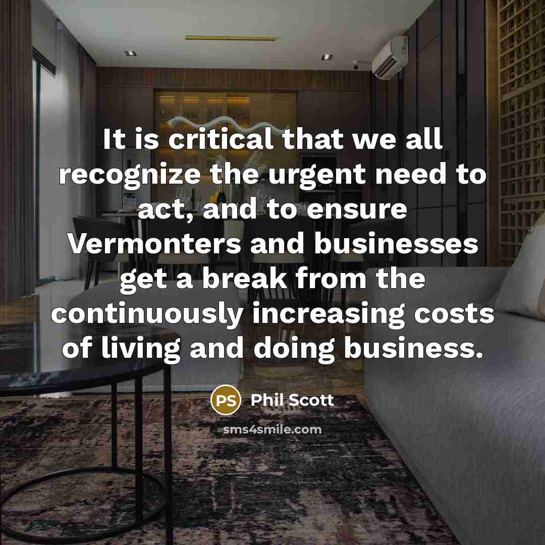 “It is critical that we all recognize the urgent need to act, and to ensure Vermonters and businesses get a break from the continuously increasing costs of living and doing business.” quote by Phil Scott