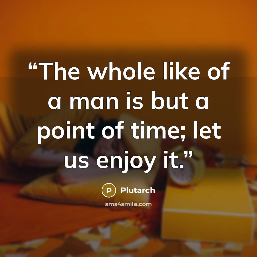 “The whole like of a man is but a point of time; let us enjoy it.” quote by Plutarch