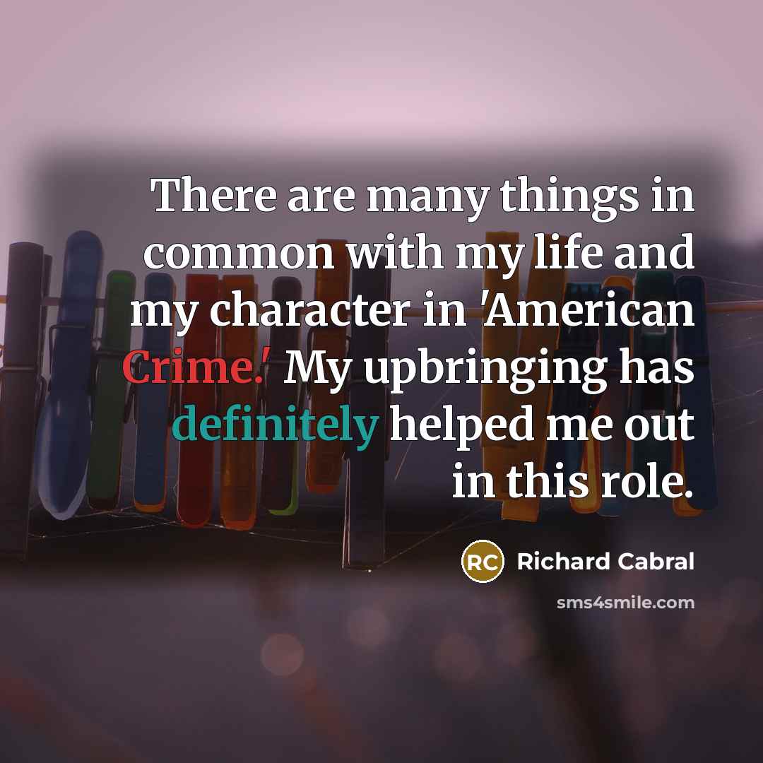 “There are many things in common with my life and my character in 'American Crime.' My upbringing has definitely helped me out in this role.” quote by Richard Cabral