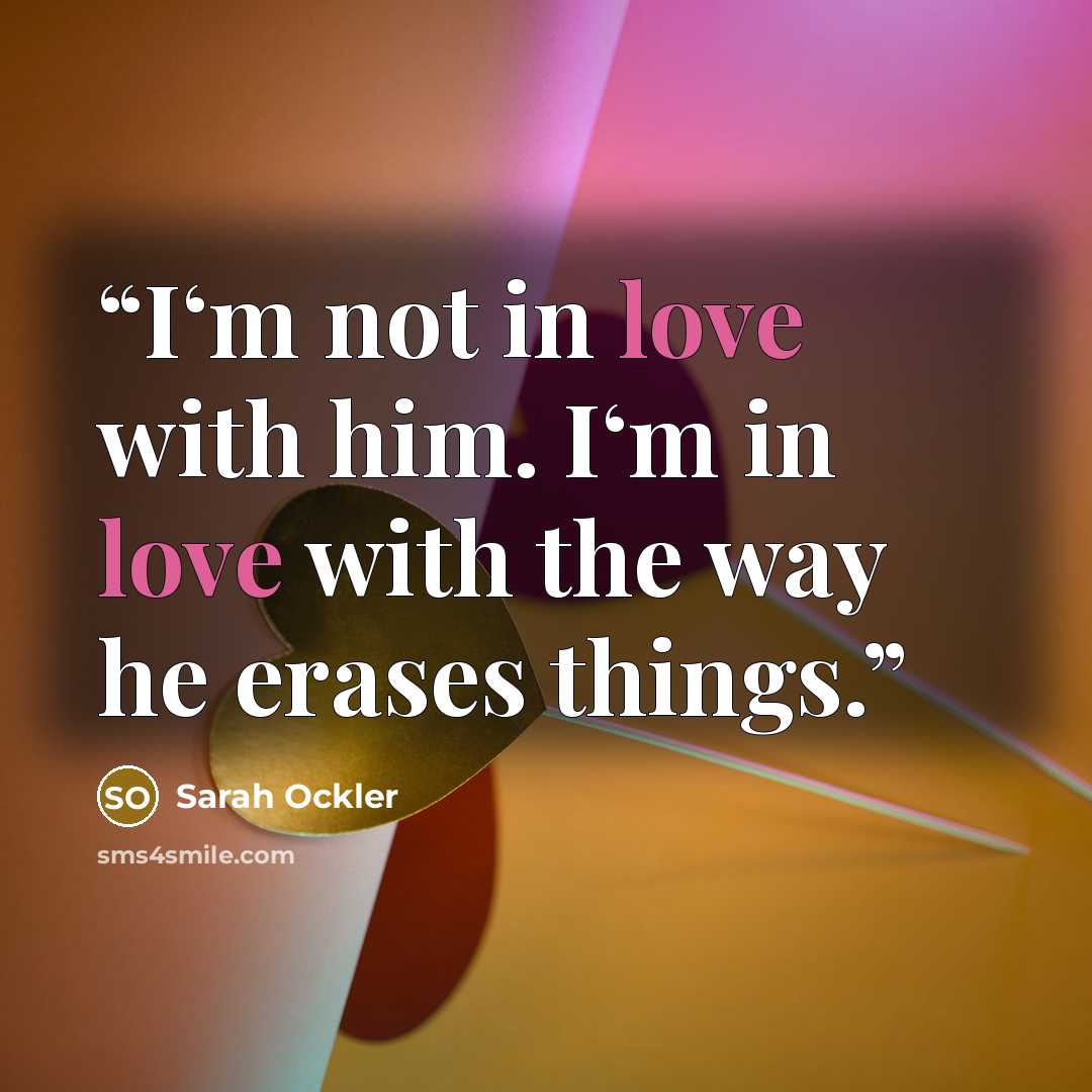 “I‘m not in love with him. I‘m in love with the way he erases things.” quote by Sarah Ockler