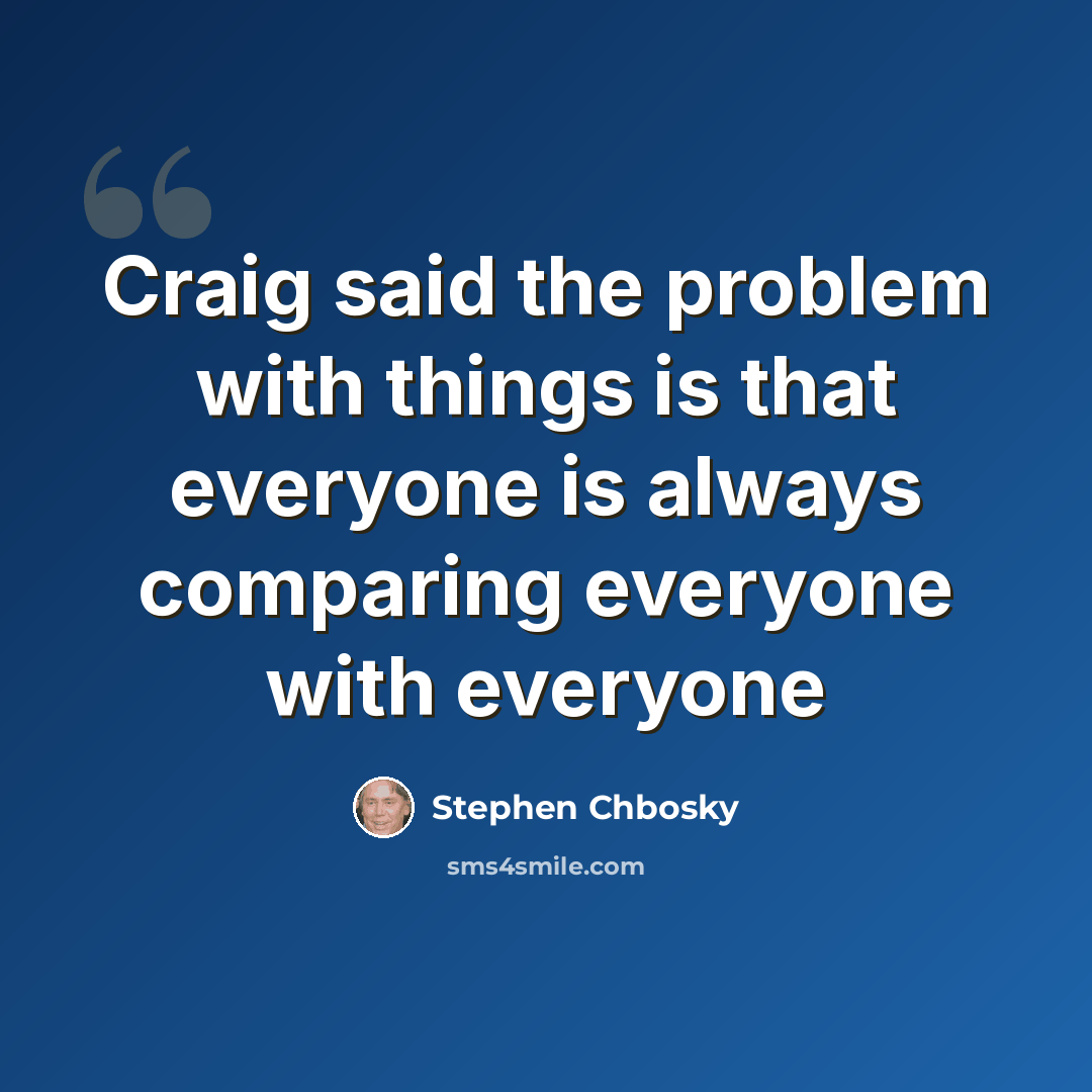 “Craig said the problem with things is that everyone is always comparing everyone with everyone” quote by Stephen Chbosky
