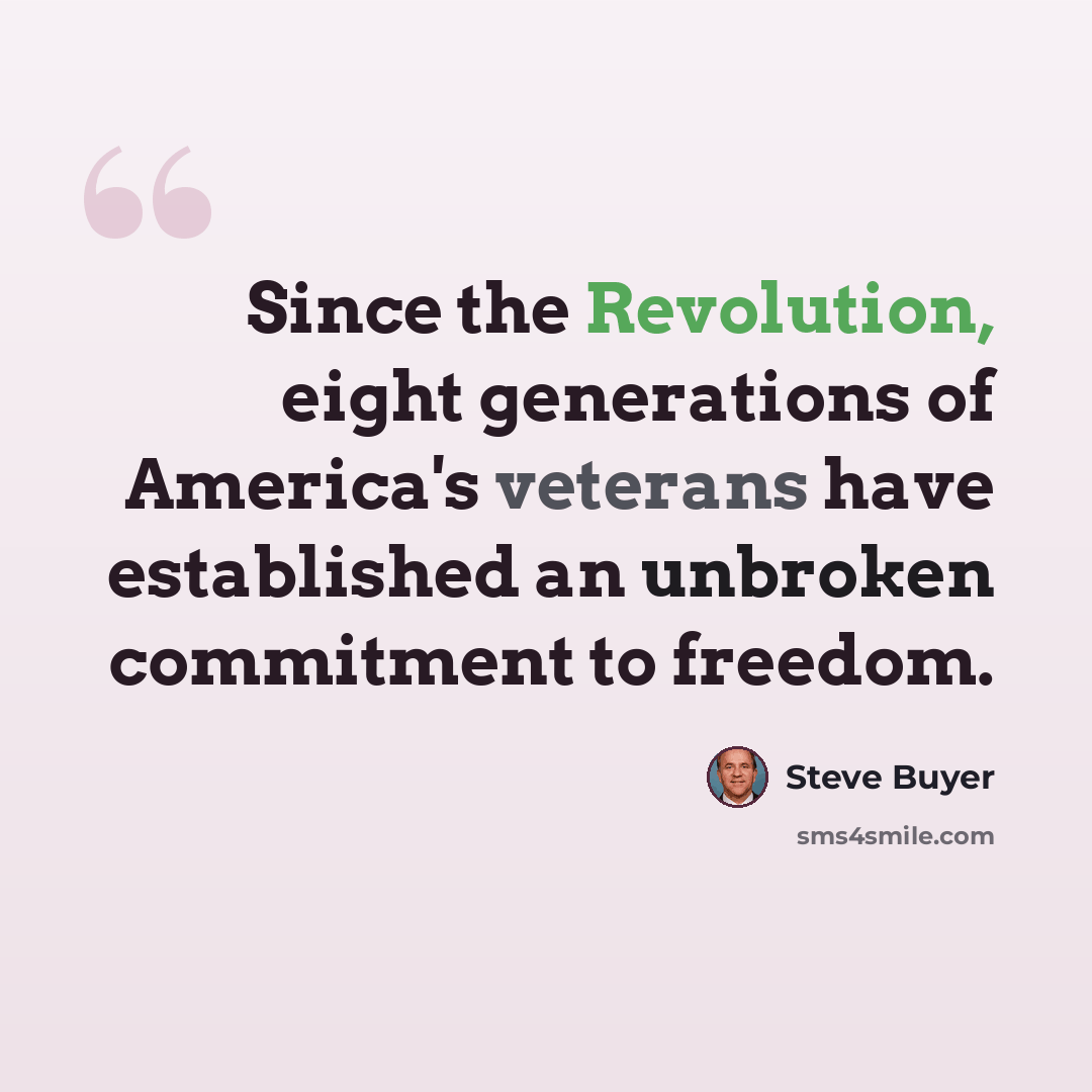 “Since the Revolution, eight generations of America's veterans have established an unbroken commitment to freedom.” quote by Steve Buyer