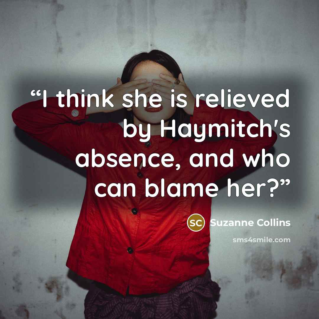 “I think she is relieved by Haymitch's absence, and who can blame her?” quote by Suzanne Collins