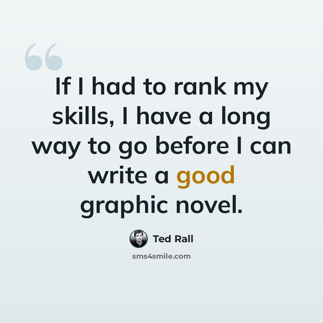 “If I had to rank my skills, I have a long way to go before I can write a good graphic novel.” quote by Ted Rall