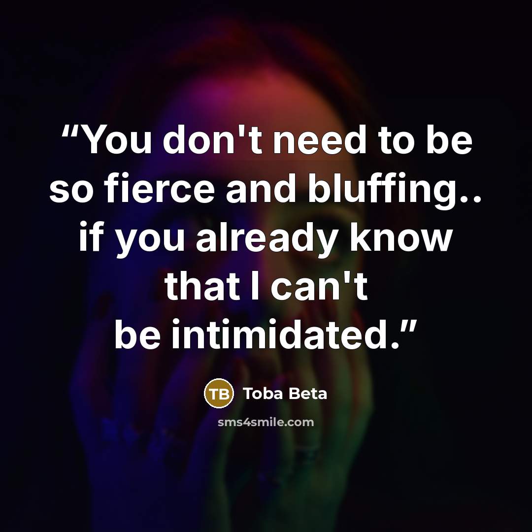 “You don't need to be so fierce and bluffing.. if you already know that I can't be intimidated.” quote by Toba Beta