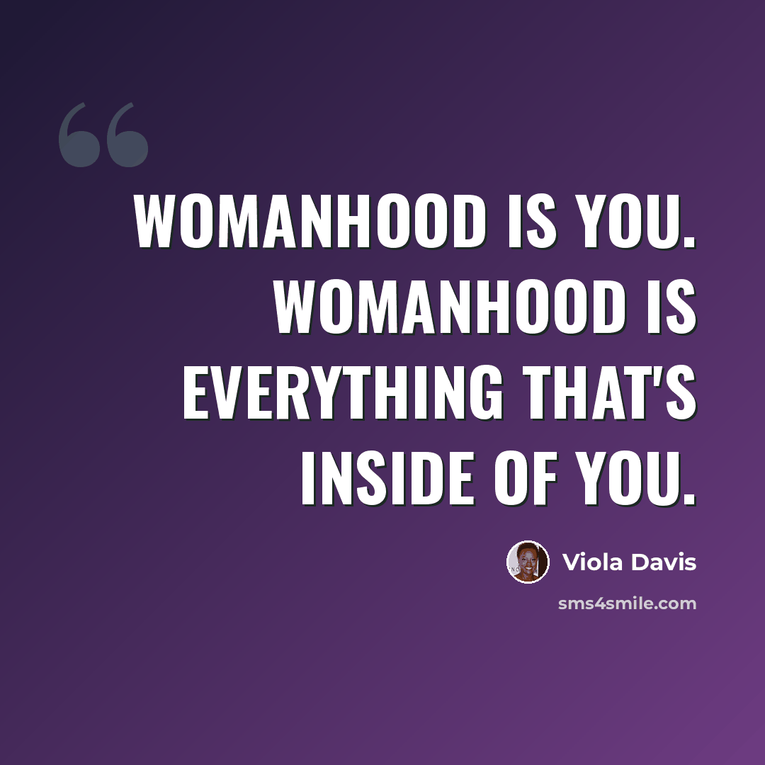 “Womanhood is you. Womanhood is everything that's inside of you.” quote by Viola Davis