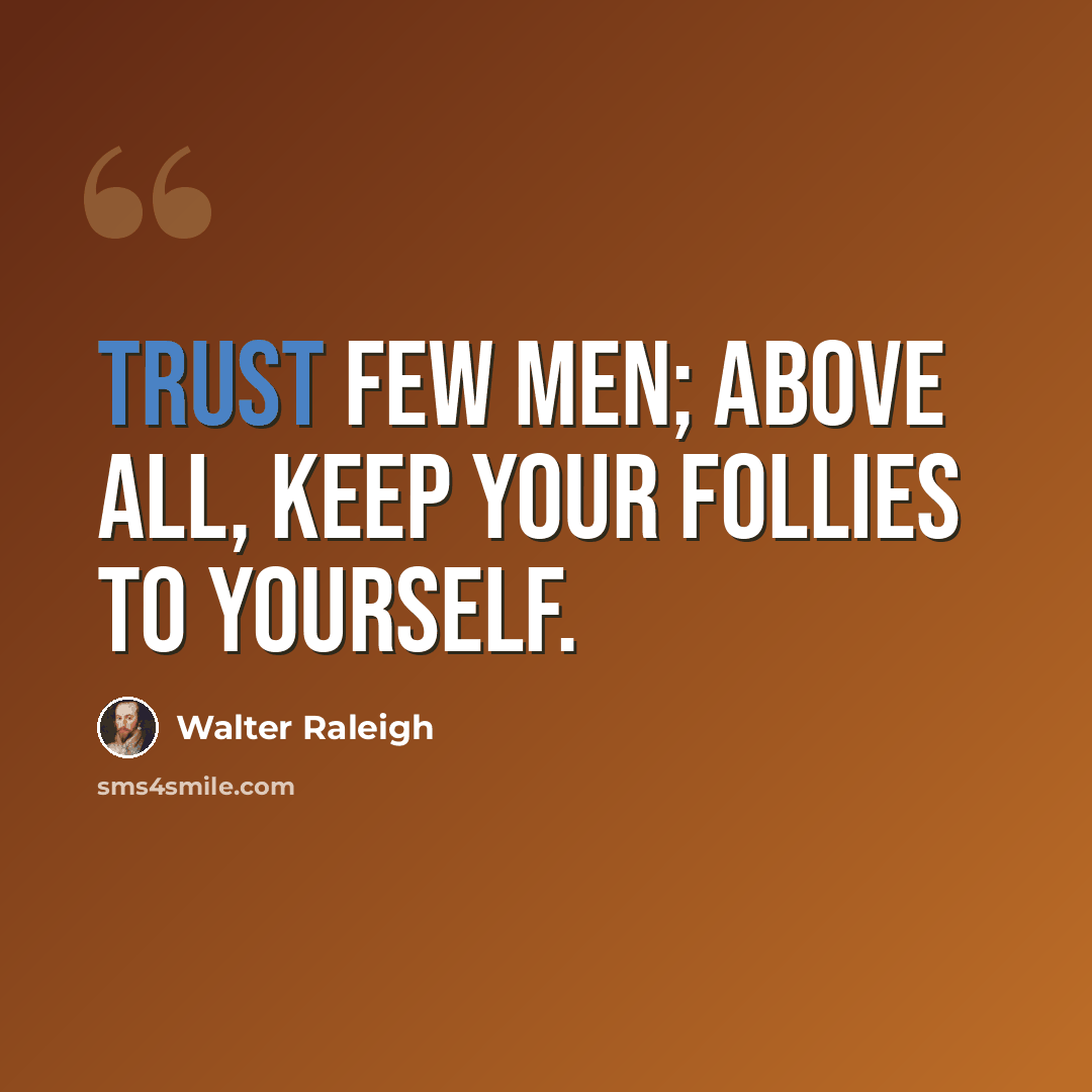 “Trust few men; above all, keep your follies to yourself.” quote by Walter Raleigh