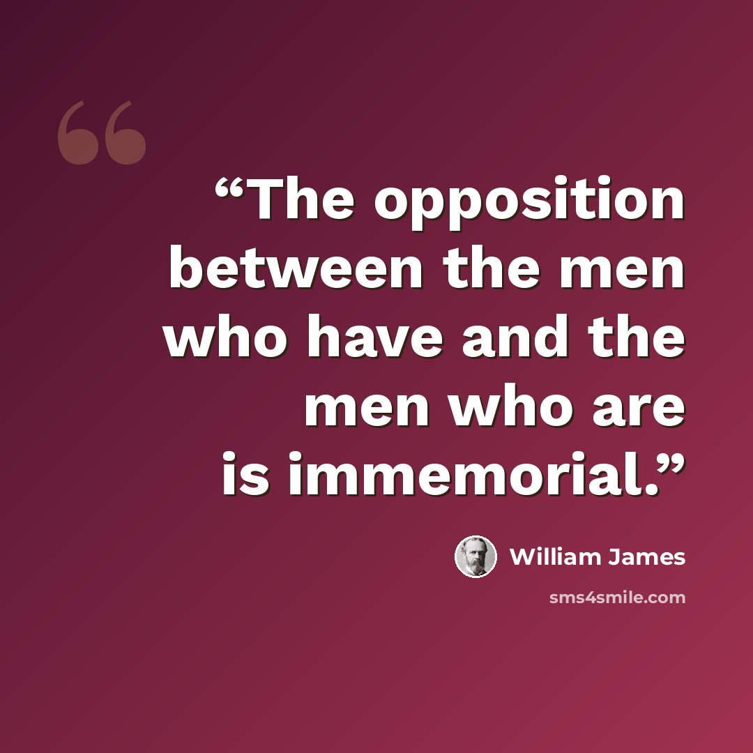 “The opposition between the men who have and the men who are is immemorial.” quote by William James