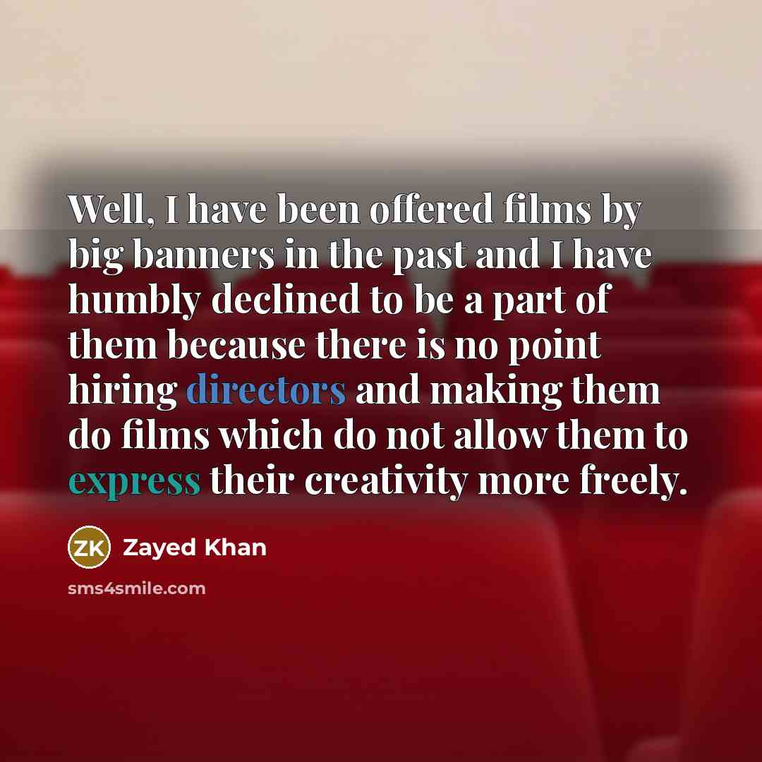 “Well, I have been offered films by big banners in the past and I have humbly declined to be a part of them because there is no point hiring directors and making them do films which do not allow them to express their creativity more freely.” quote by Zayed Khan
