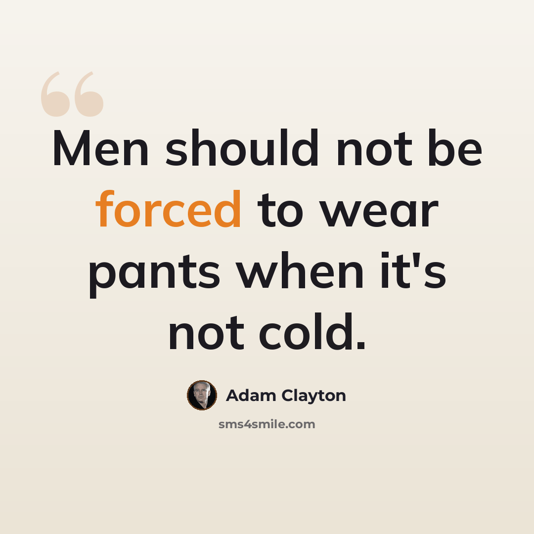 “Men should not be forced to wear pants when it's not cold.” quote by Adam Clayton