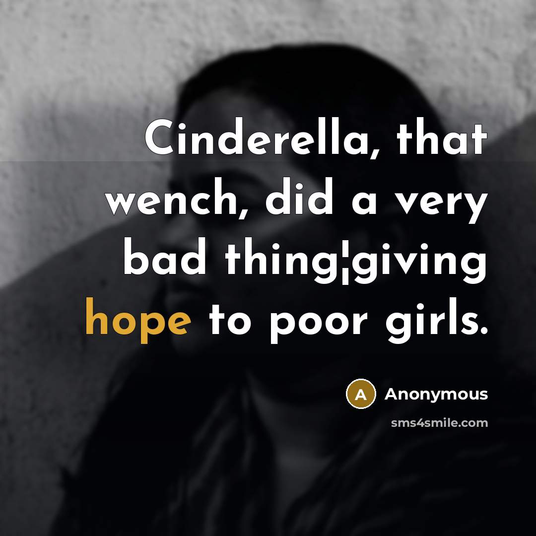 “Cinderella, that wench, did a very bad thing¦giving hope to poor girls.” quote by Anonymous