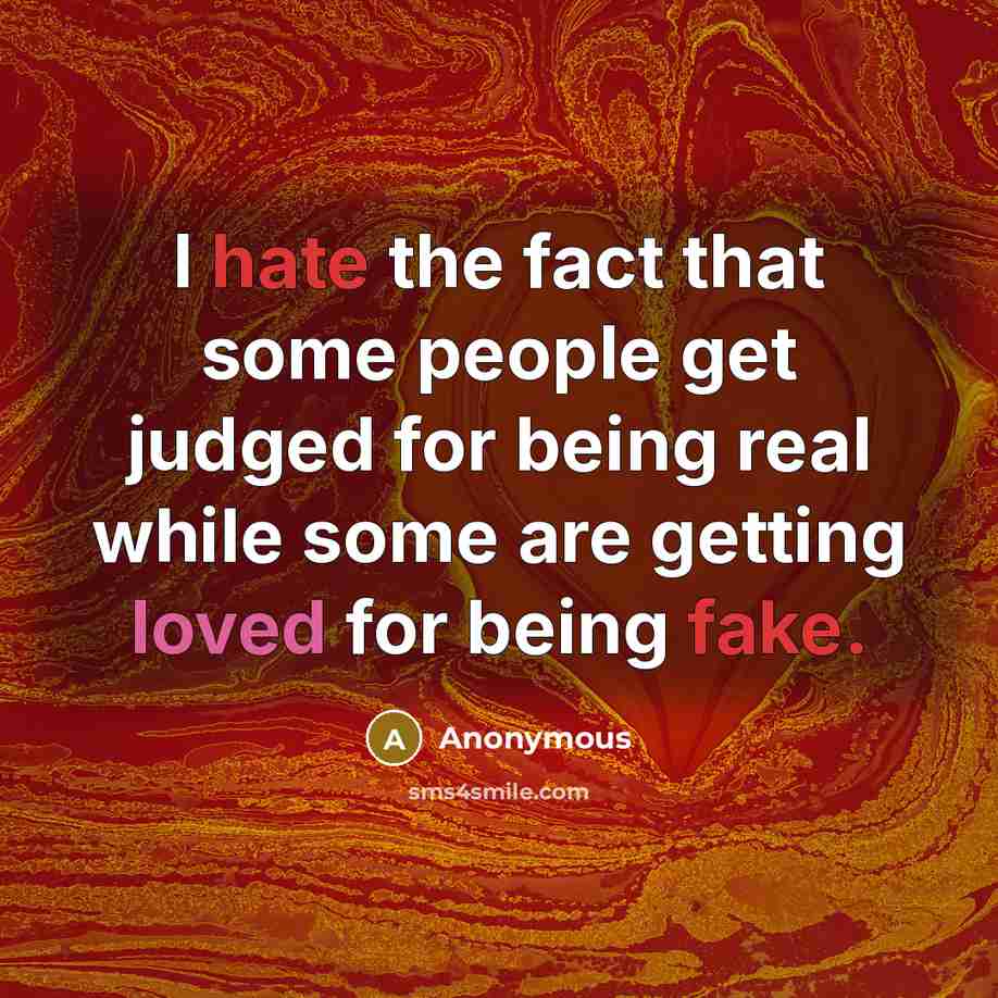 “I hate the fact that some people get judged for being real while some are getting loved for being fake.” quote by Anonymous