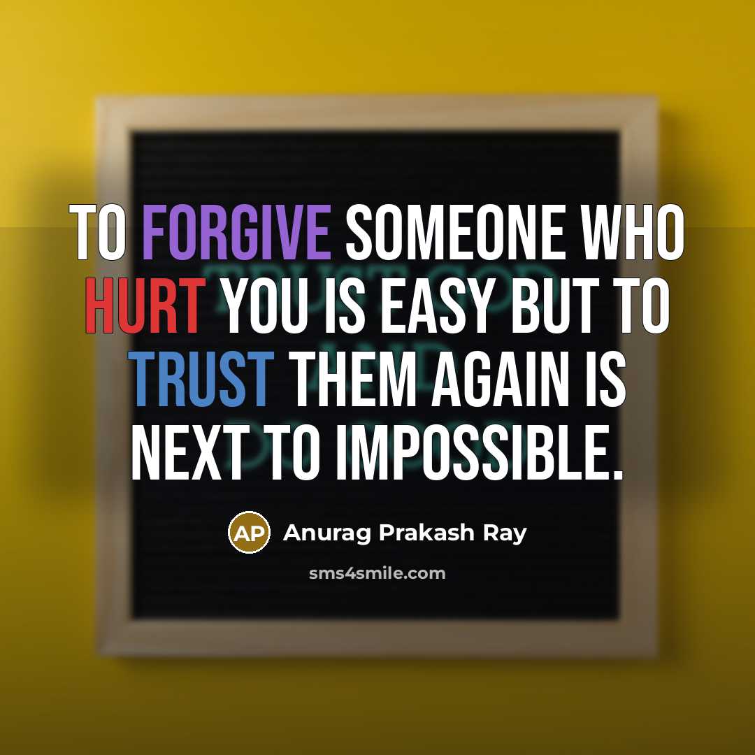 “To forgive someone who hurt you is easy but to trust them again is next to impossible.” quote by Anurag Prakash Ray