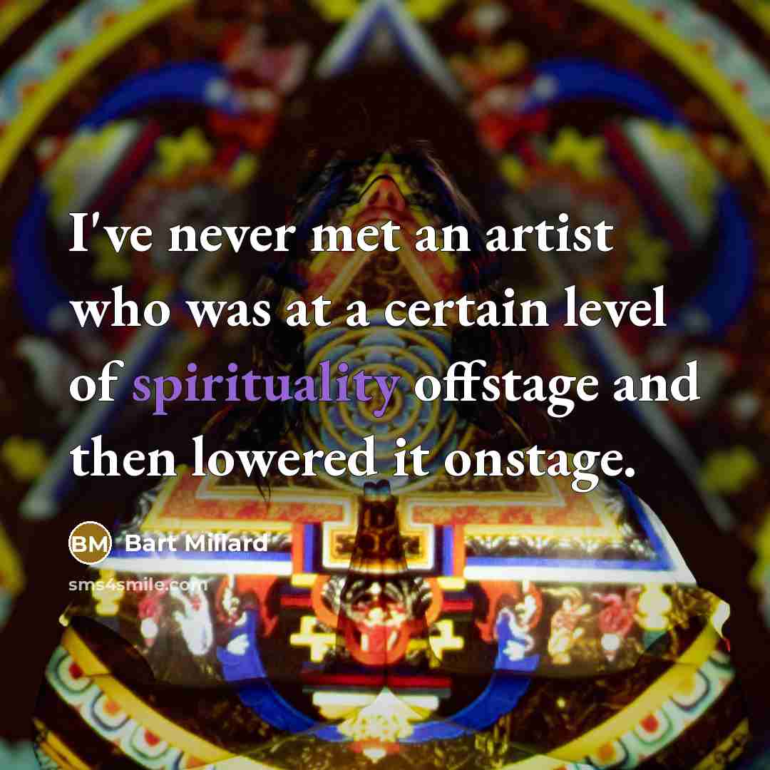 “I've never met an artist who was at a certain level of spirituality offstage and then lowered it onstage.” quote by Bart Millard