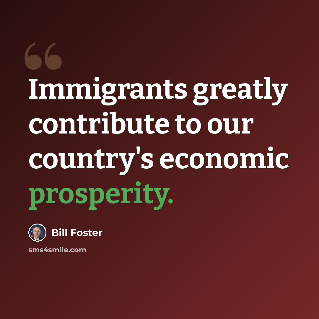 “Immigrants greatly contribute to our country's economic prosperity.” quote by Bill Foster