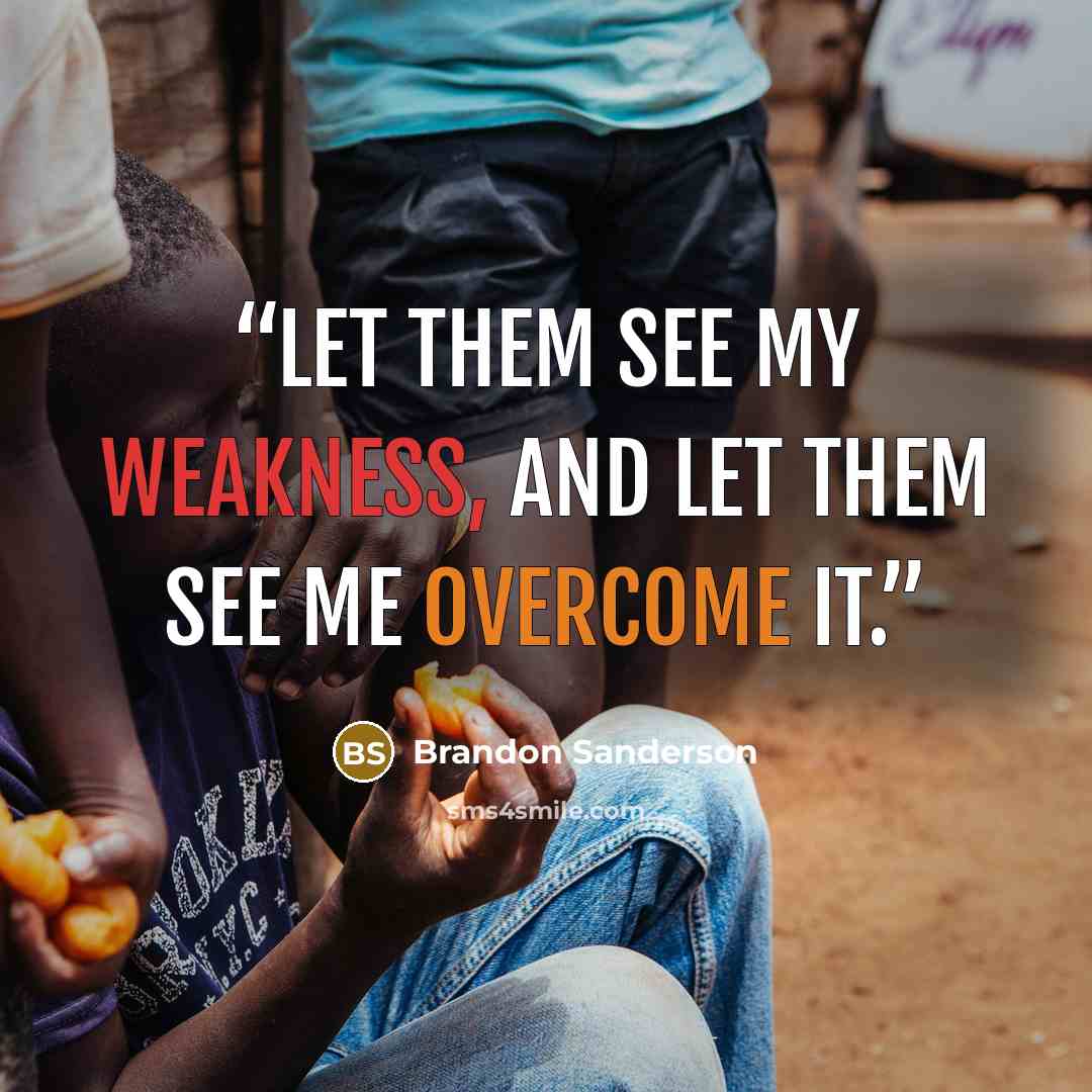 “Let them see my weakness, and let them see me overcome it.” quote by Brandon Sanderson