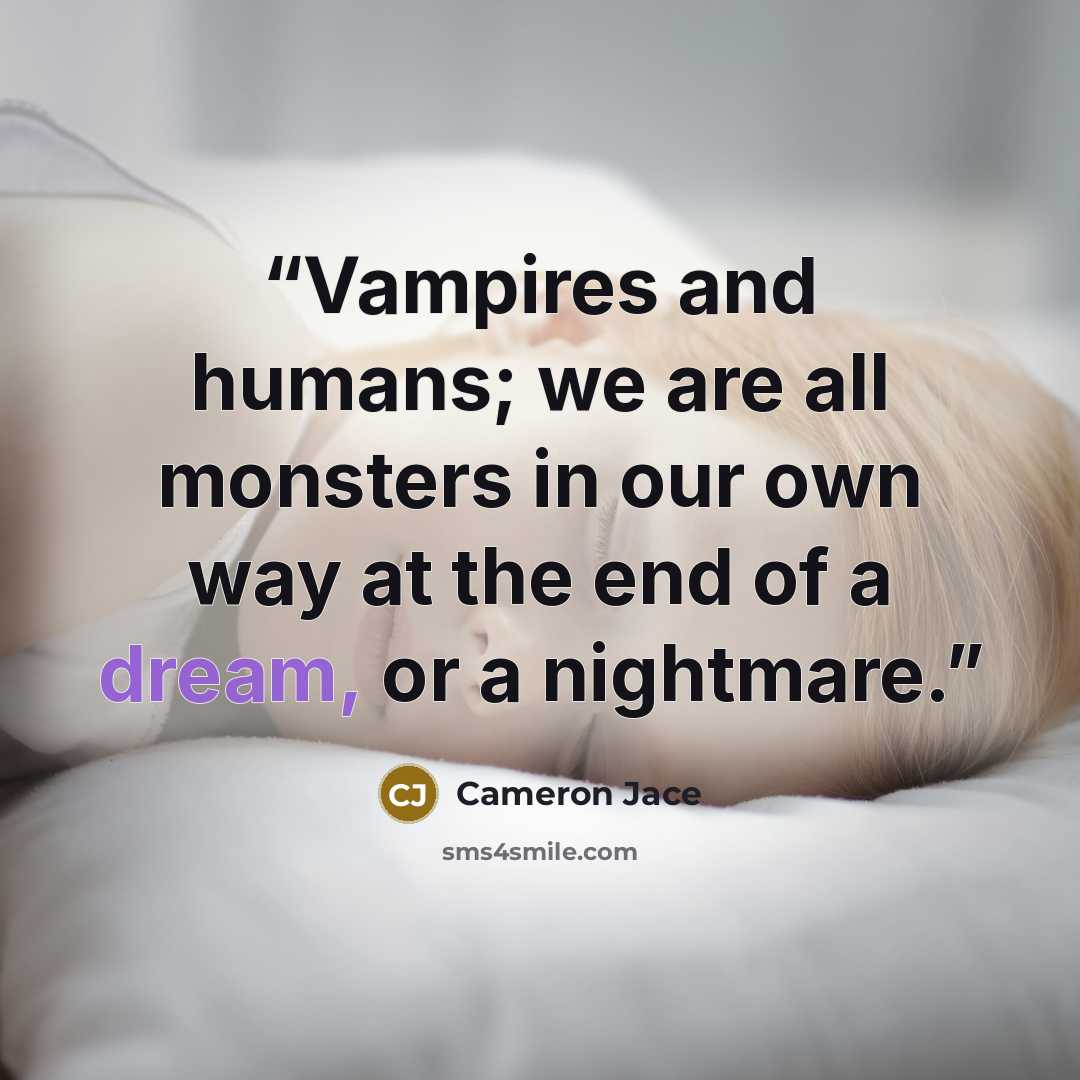 “Vampires and humans; we are all monsters in our own way at the end of a dream, or a nightmare.” quote by Cameron Jace