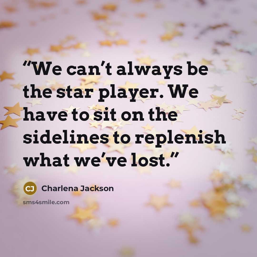“We can’t always be the star player. We have to sit on the sidelines to replenish what we’ve lost.” quote by Charlena Jackson