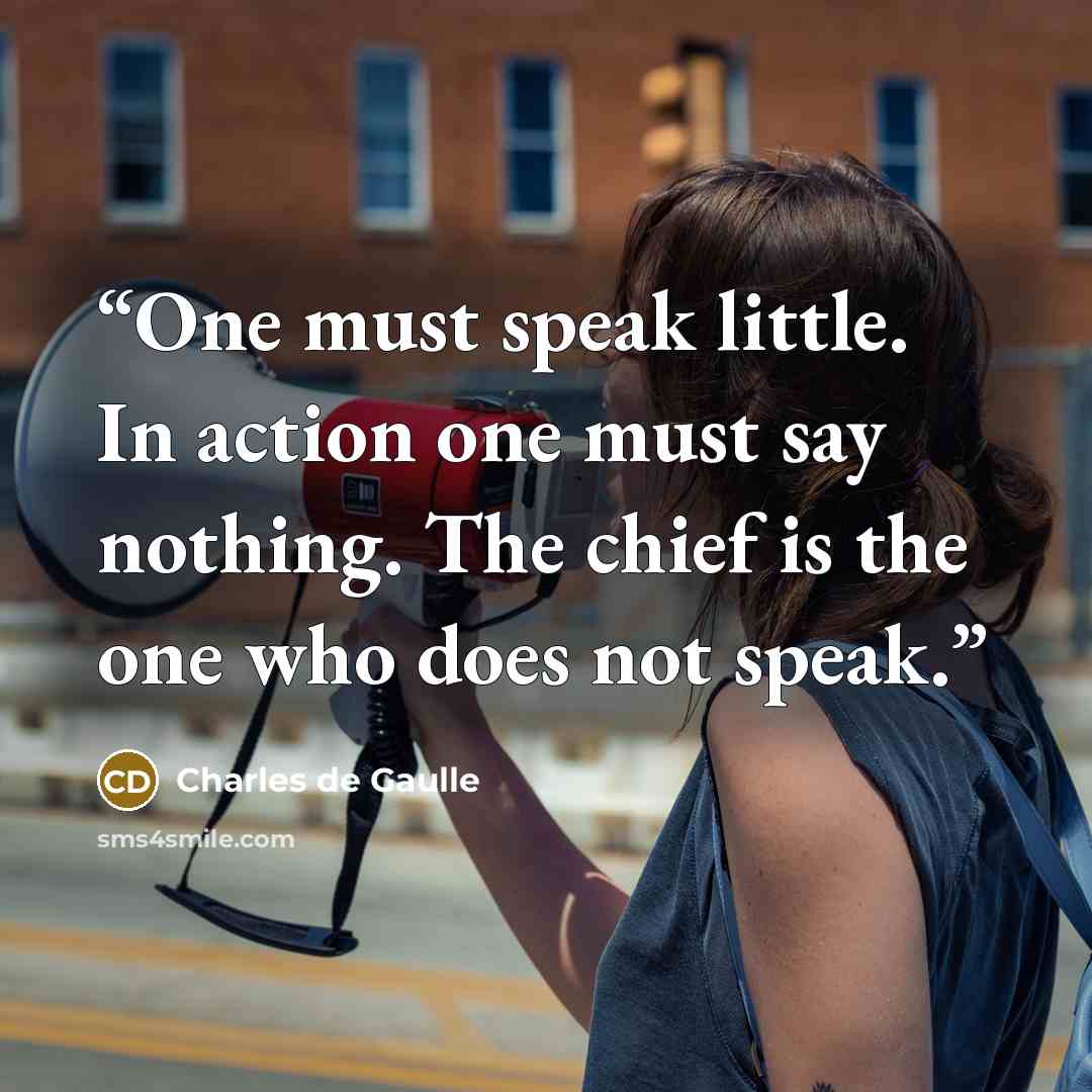“One must speak little. In action one must say nothing. The chief is the one who does not speak.” quote by Charles de Gaulle