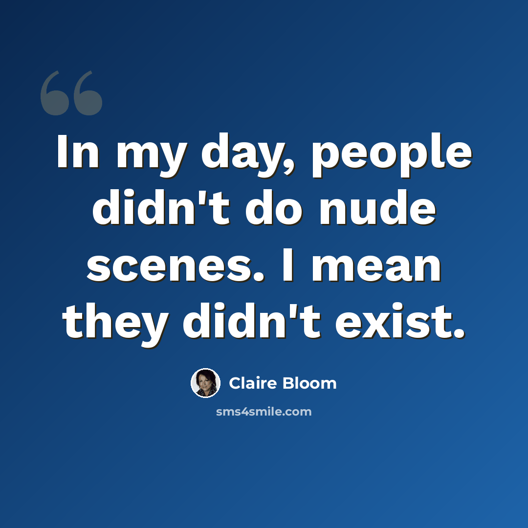 “In my day, people didn't do nude scenes. I mean they didn't exist.” quote by Claire Bloom