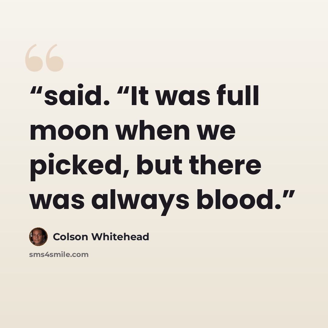 “said. “It was full moon when we picked, but there was always blood.” quote by Colson Whitehead