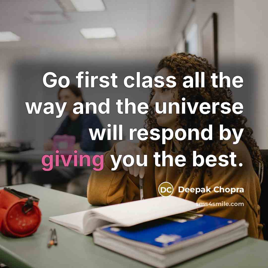 “Go first class all the way and the universe will respond by giving you the best.” quote by Deepak Chopra