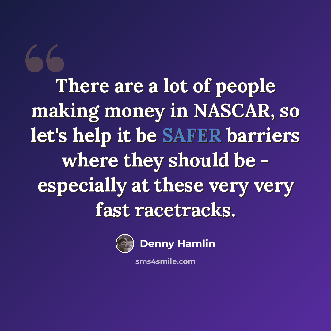 “There are a lot of people making money in NASCAR, so let's help it be SAFER barriers where they should be - especially at these very very fast racetracks.” quote by Denny Hamlin