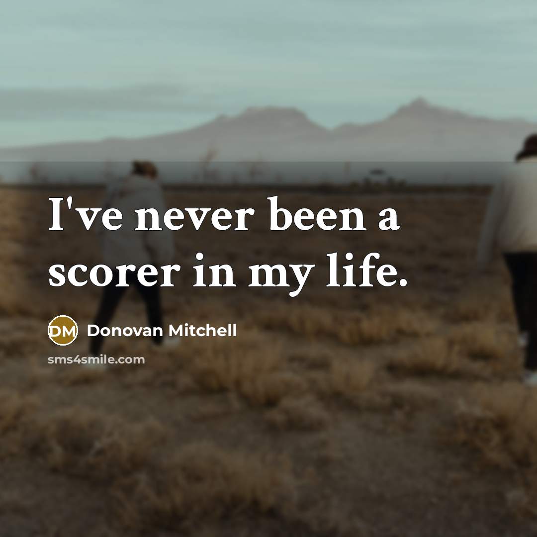 “I've never been a scorer in my life.” quote by Donovan Mitchell