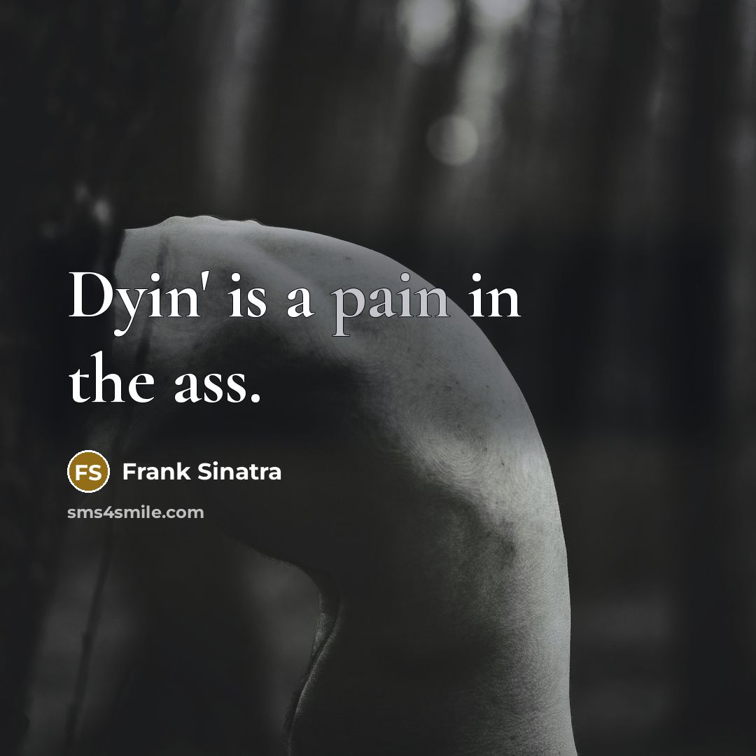 “Dyin' is a pain in the ass.” quote by Frank Sinatra