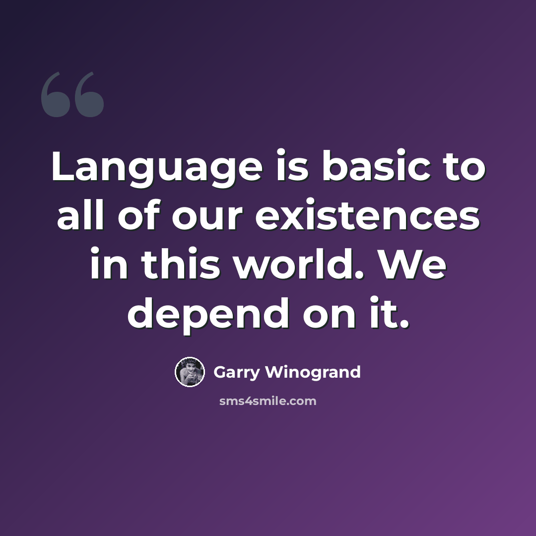 “Language is basic to all of our existences in this world. We depend on it.” quote by Garry Winogrand