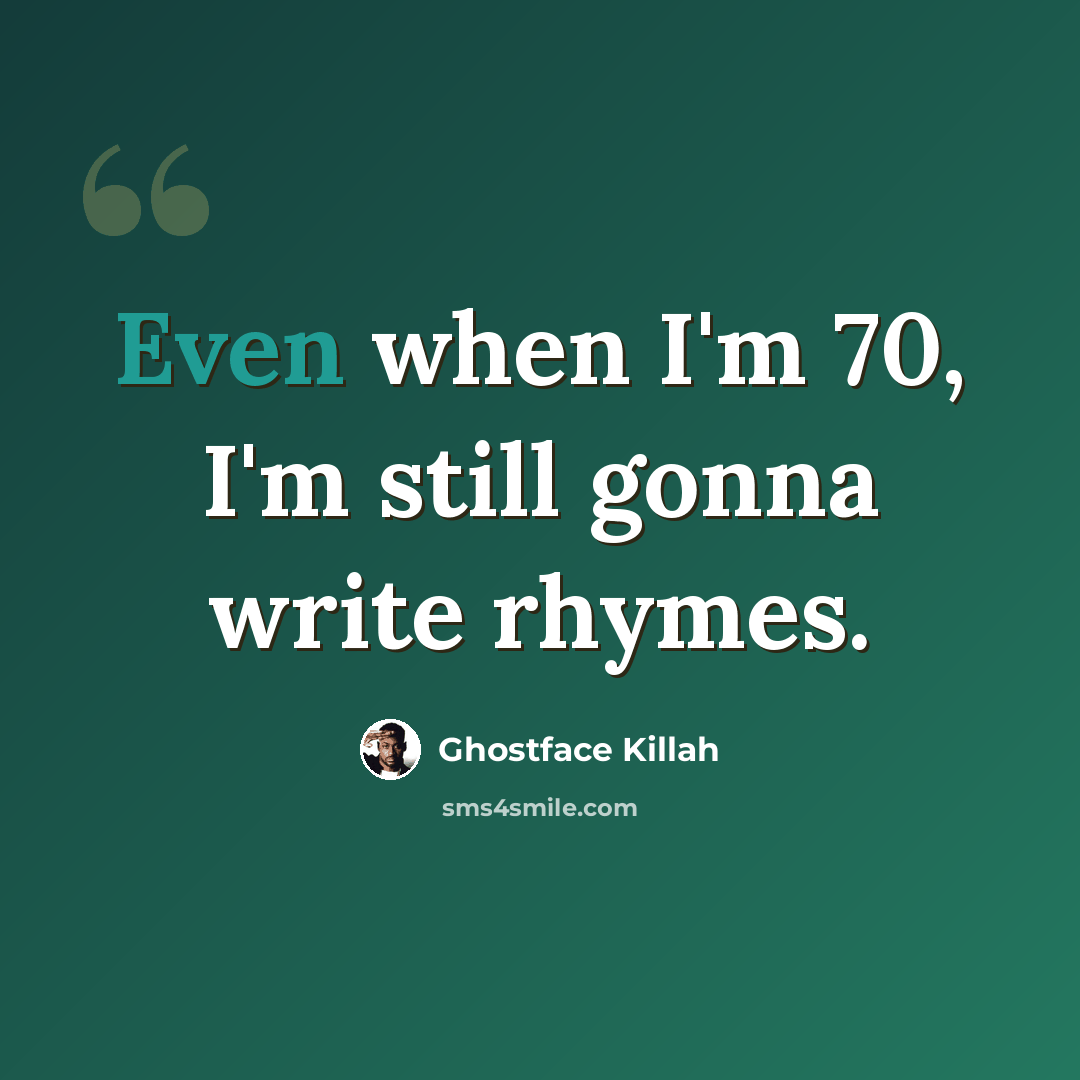 “Even when I'm 70, I'm still gonna write rhymes.” quote by Ghostface Killah
