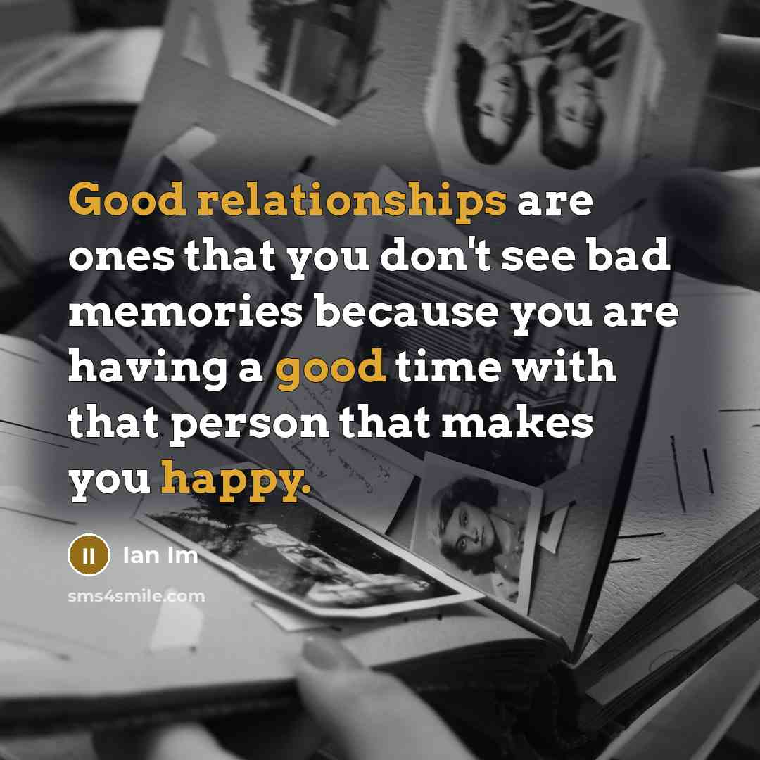 “Good relationships are ones that you don't see bad memories because you are having a good time with that person that makes you happy.” quote by Ian Im