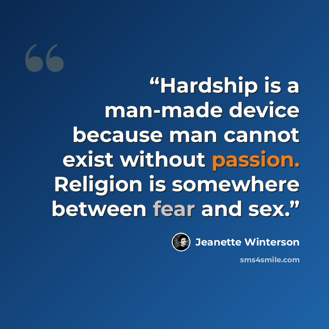 “Hardship is a man-made device because man cannot exist without passion. Religion is somewhere between fear and sex.” quote by Jeanette Winterson