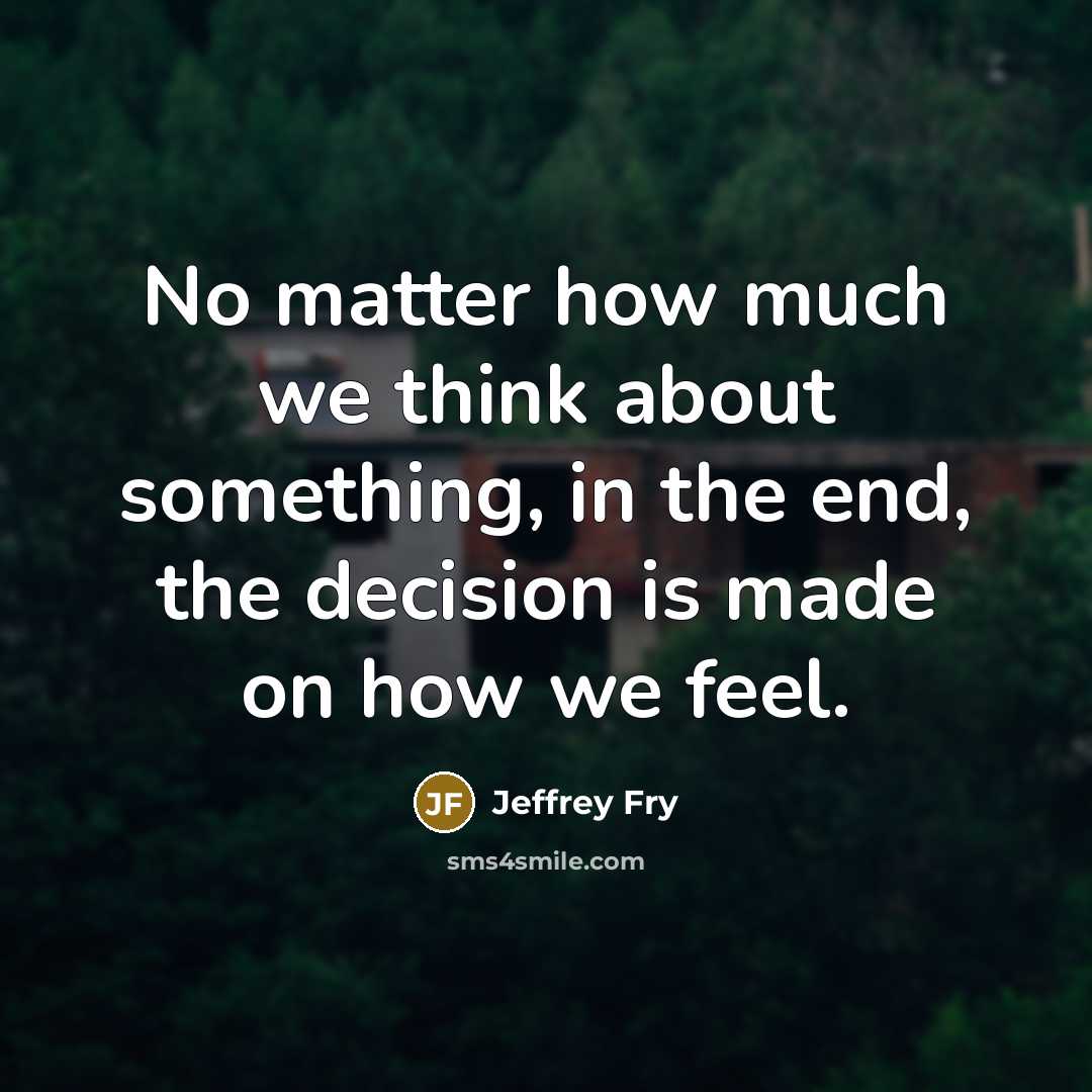 “No matter how much we think about something, in the end, the decision is made on how we feel.” quote by Jeffrey Fry