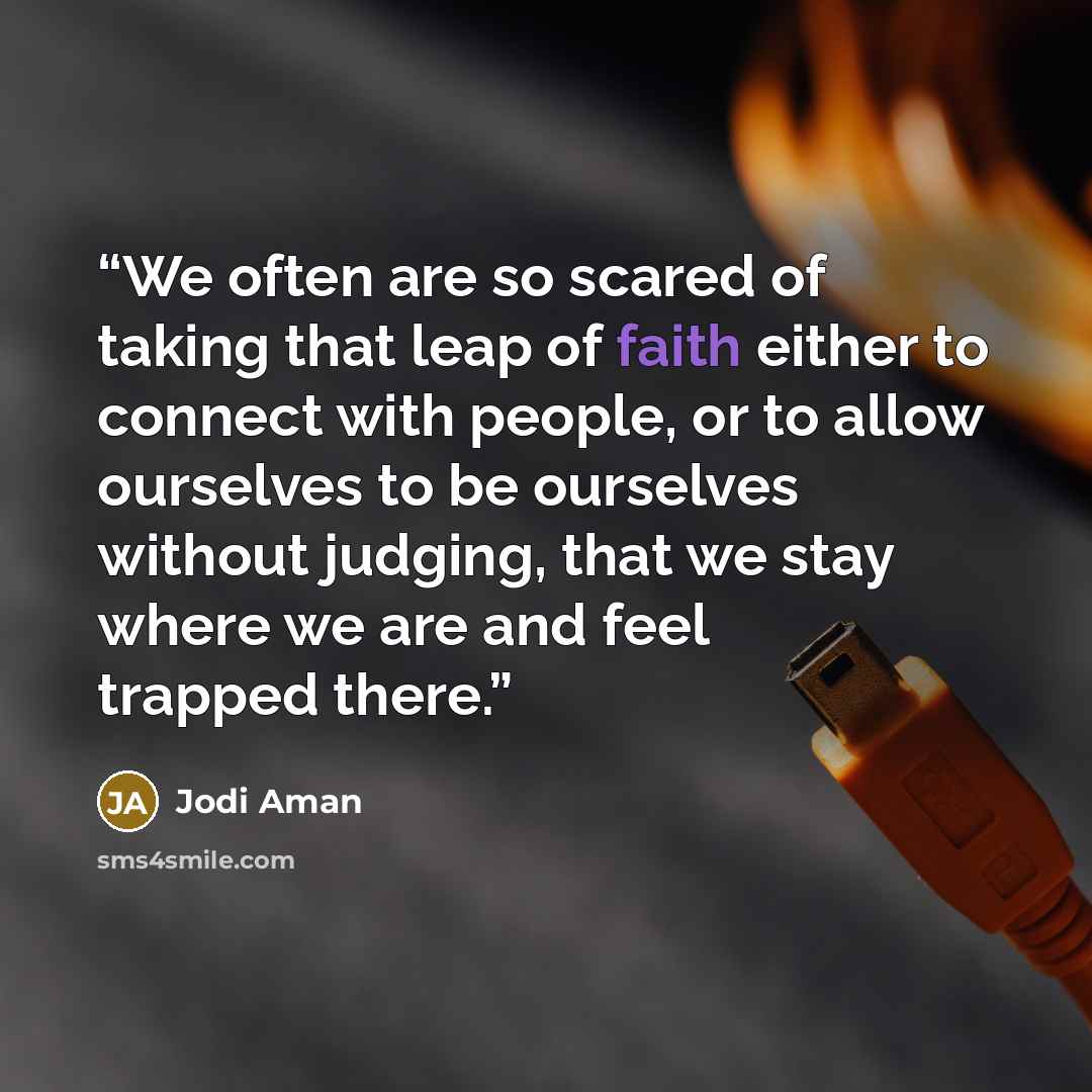 “We often are so scared of taking that leap of faith either to connect with people, or to allow ourselves to be ourselves without judging, that we stay where we are and feel trapped there.” quote by Jodi Aman