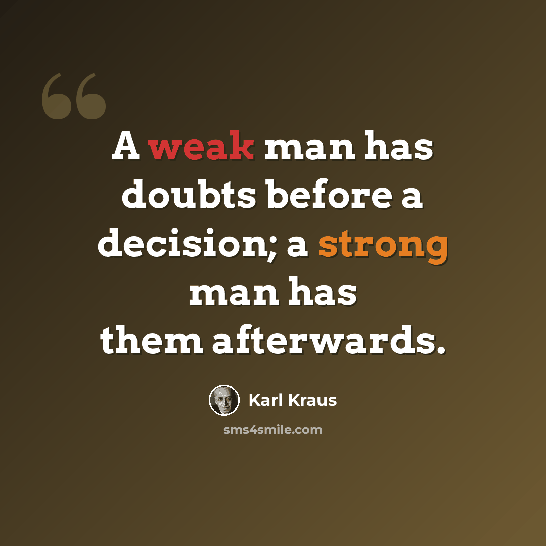 “A weak man has doubts before a decision; a strong man has them afterwards.” quote by Karl Kraus