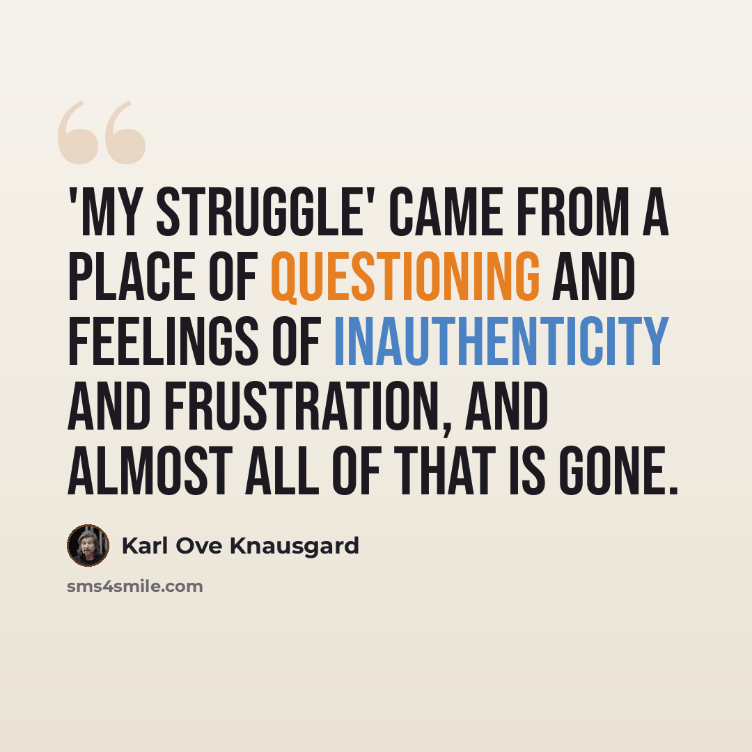 “'My Struggle' came from a place of questioning and feelings of inauthenticity and frustration, and almost all of that is gone.” quote by Karl Ove Knausgard