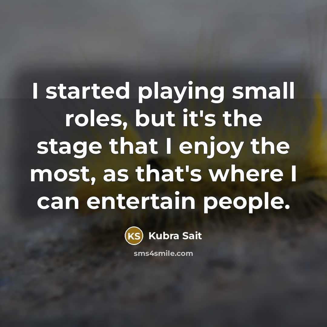 “I started playing small roles, but it's the stage that I enjoy the most, as that's where I can entertain people.” quote by Kubra Sait